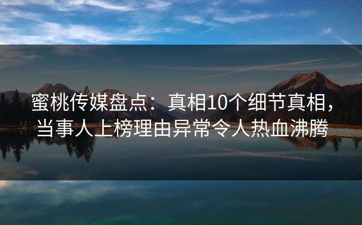 蜜桃传媒盘点：真相10个细节真相，当事人上榜理由异常令人热血沸腾