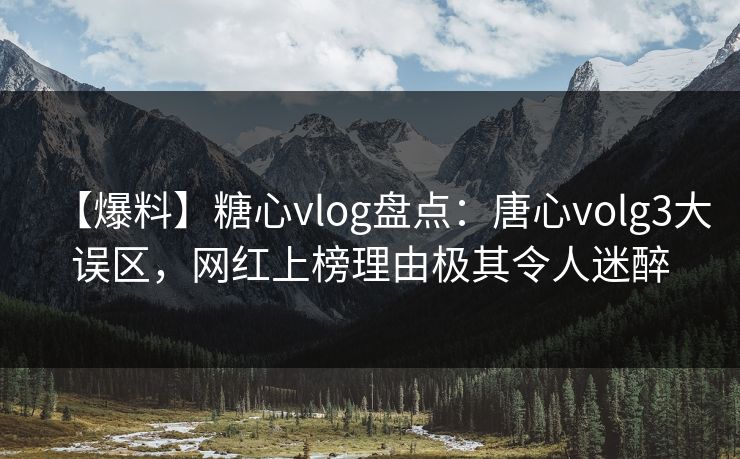 【爆料】糖心vlog盘点：唐心volg3大误区，网红上榜理由极其令人迷醉
