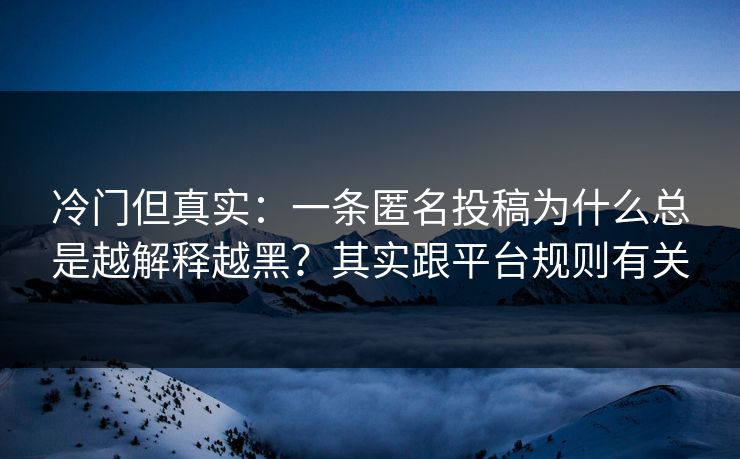 冷门但真实：一条匿名投稿为什么总是越解释越黑？其实跟平台规则有关